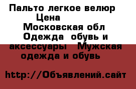 Пальто легкое велюр › Цена ­ 1 000 - Московская обл. Одежда, обувь и аксессуары » Мужская одежда и обувь   